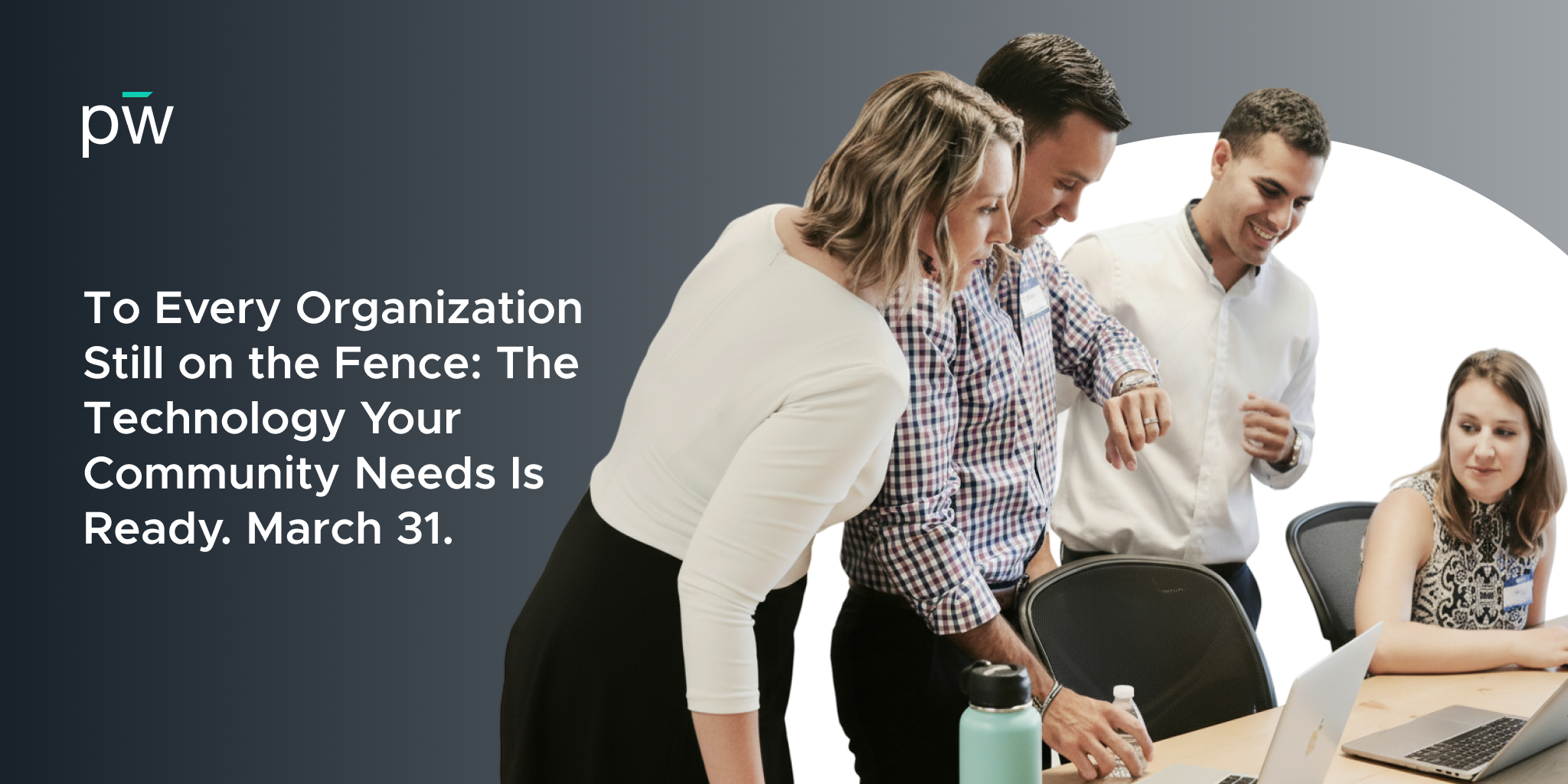 To Every Organization Still on the Fence: The Technology Your Community Needs Is Ready. March 31.